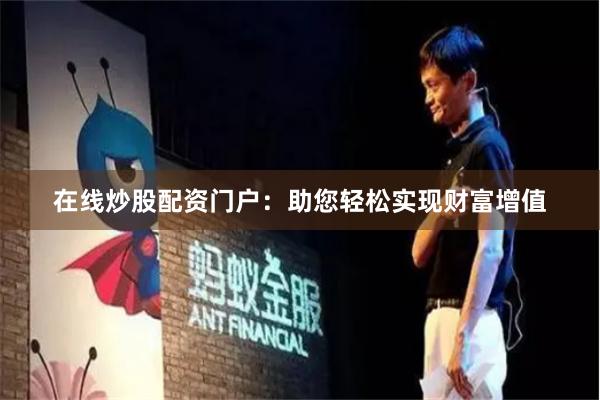 在线炒股配资门户：助您轻松实现财富增值