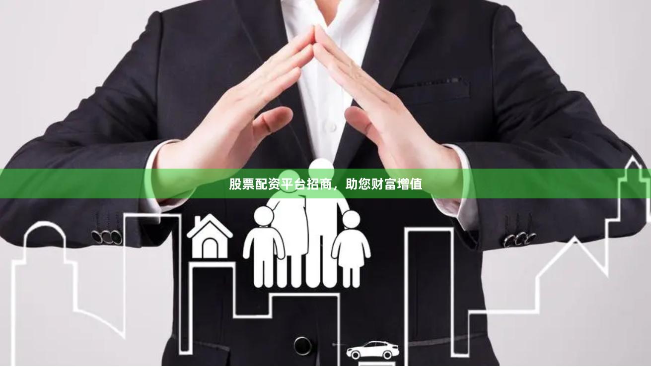 股票配资平台招商，助您财富增值