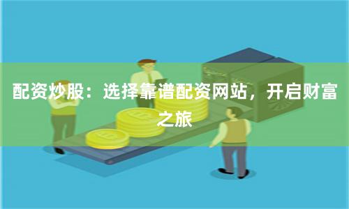 配资炒股：选择靠谱配资网站，开启财富之旅