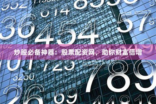 炒股必备神器：股票配资网，助你财富倍增