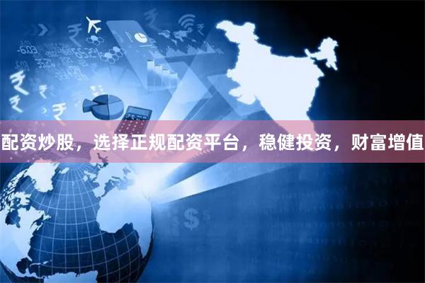 配资炒股，选择正规配资平台，稳健投资，财富增值