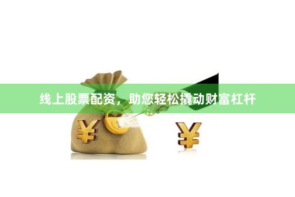 线上股票配资，助您轻松撬动财富杠杆