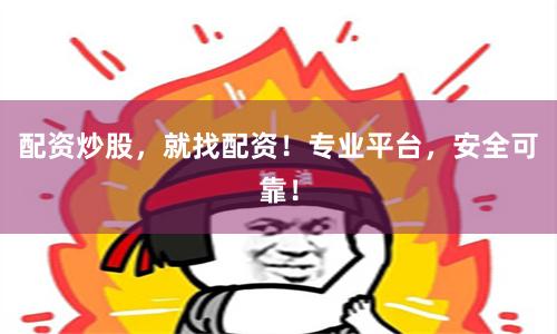 配资炒股，就找配资！专业平台，安全可靠！
