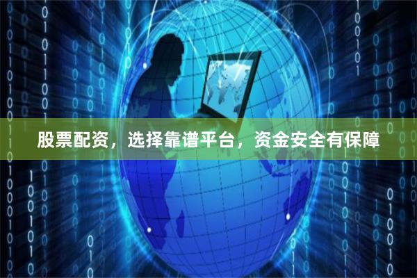 股票配资，选择靠谱平台，资金安全有保障