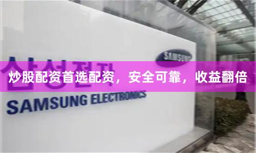 炒股配资首选配资，安全可靠，收益翻倍