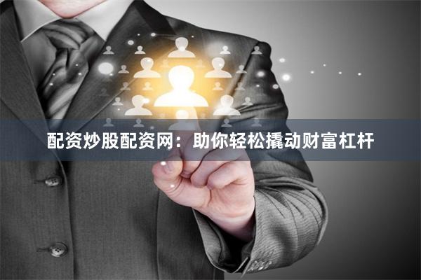配资炒股配资网：助你轻松撬动财富杠杆