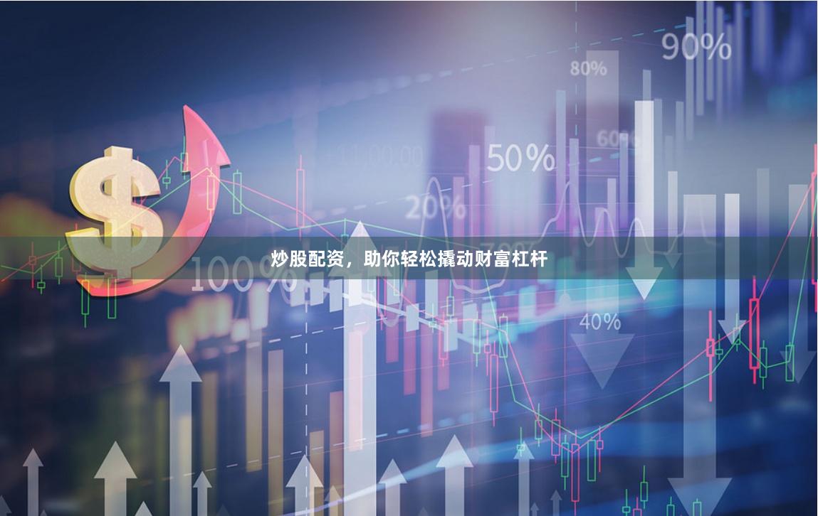 炒股配资，助你轻松撬动财富杠杆