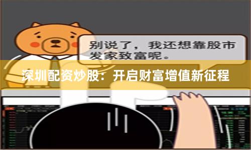 深圳配资炒股：开启财富增值新征程