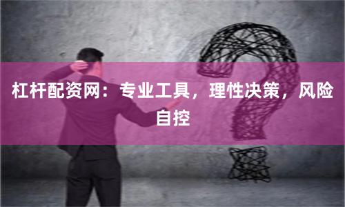 杠杆配资网：专业工具，理性决策，风险自控
