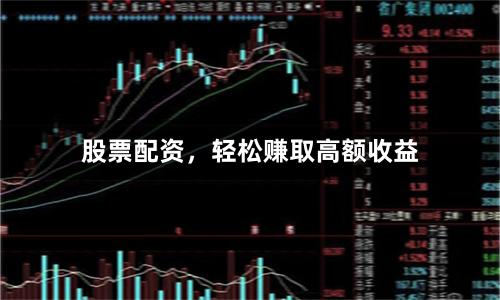 股票配资，轻松赚取高额收益